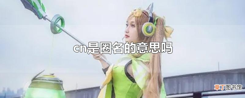 cn是圈名的意思吗