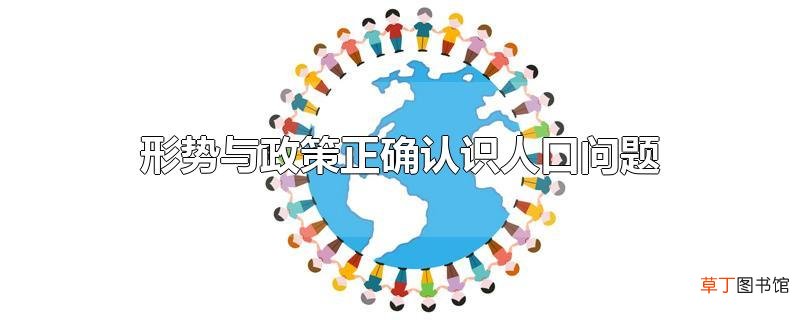 形势与政策正确认识人口问题