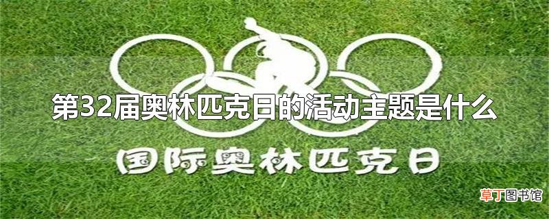 第32届奥林匹克日的活动主题是什么