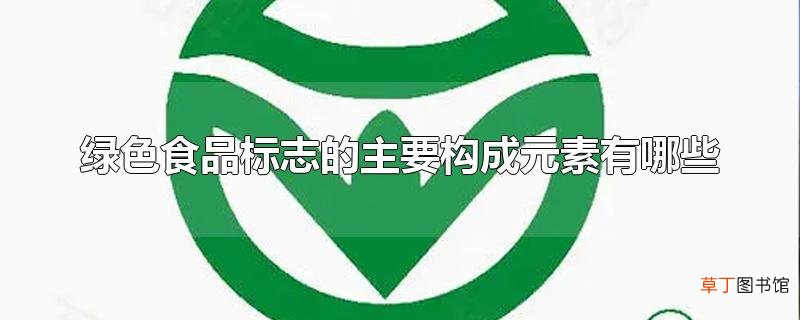 绿色食品标志的主要构成元素有哪些