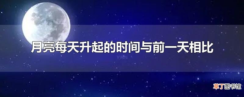 月亮每天升起的时间与前一天相比