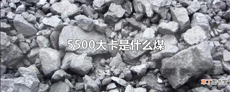 5500大卡是什么煤