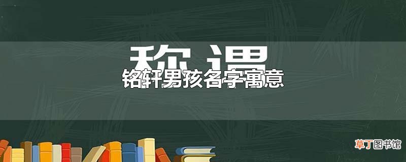 铭轩男孩名字寓意