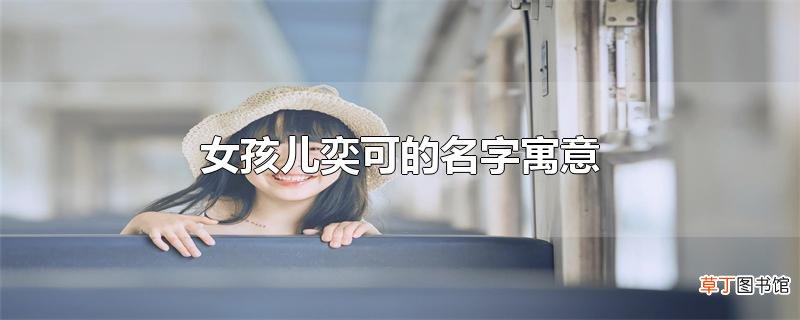 女孩儿奕可的名字寓意