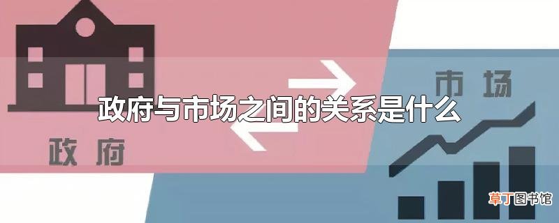 政府与市场之间的关系是什么