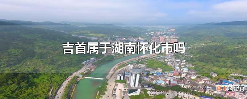 吉首属于湖南怀化市吗