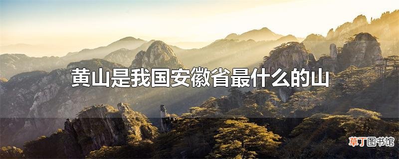 黄山是我国安徽省最什么的山