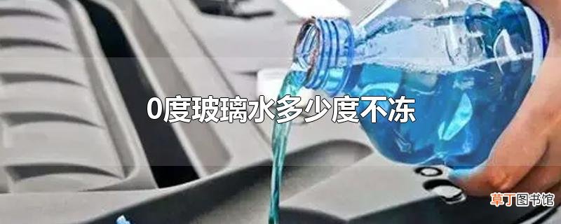 0度玻璃水多少度不冻