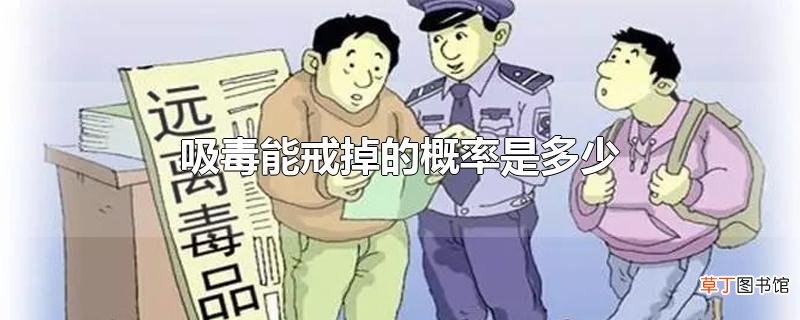 吸毒能戒掉的概率是多少
