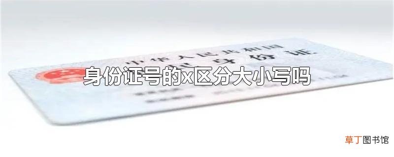 身份证号的x区分大小写吗