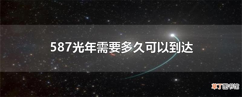 587光年需要多久可以到达