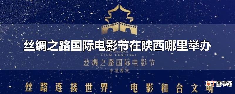 丝绸之路国际电影节在陕西哪里举办