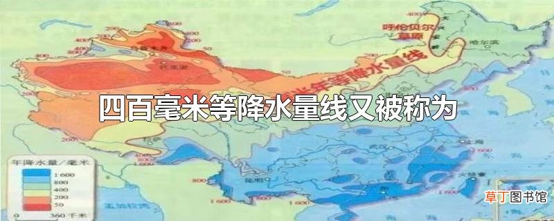 四百毫米等降水量线又被称为