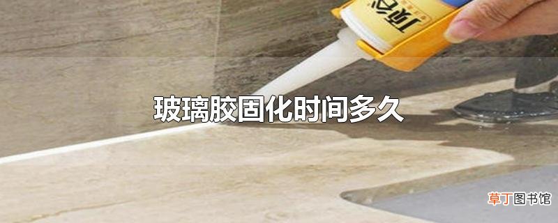 玻璃胶固化时间多久
