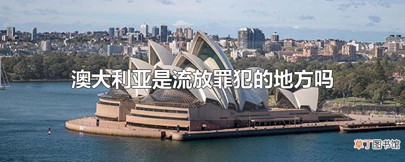 澳大利亚是流放罪犯的地方吗