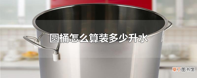 圆桶怎么算装多少升水