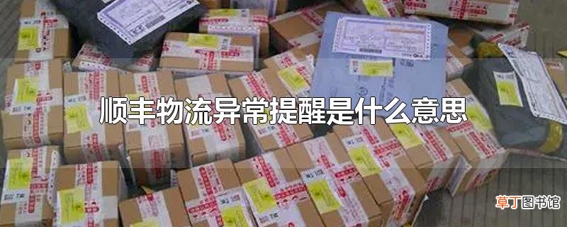 顺丰物流异常提醒是什么意思