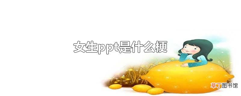 女生ppt是什么梗