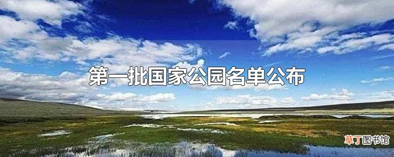 第一批国家公园名单公布