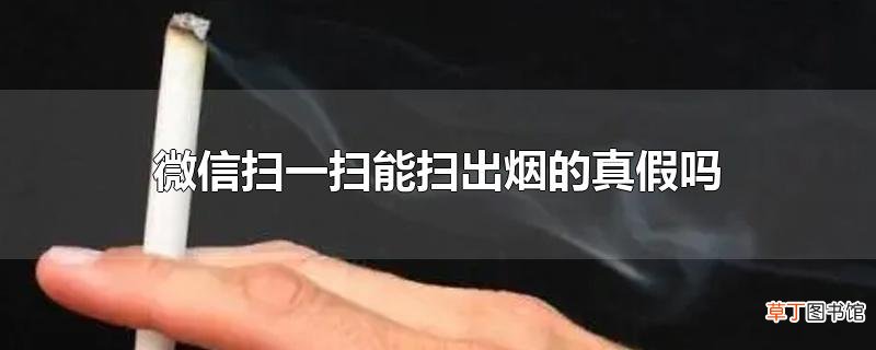 微信扫一扫能扫出烟的真假吗