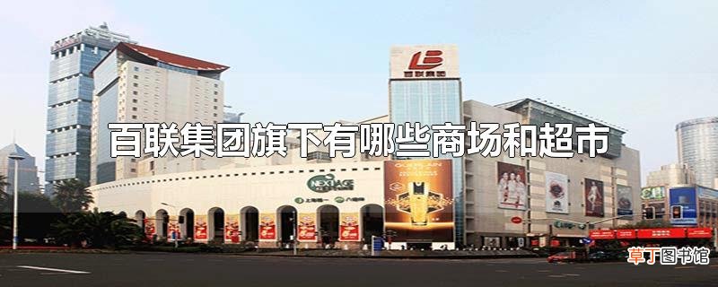 百联集团旗下有哪些商场和超市