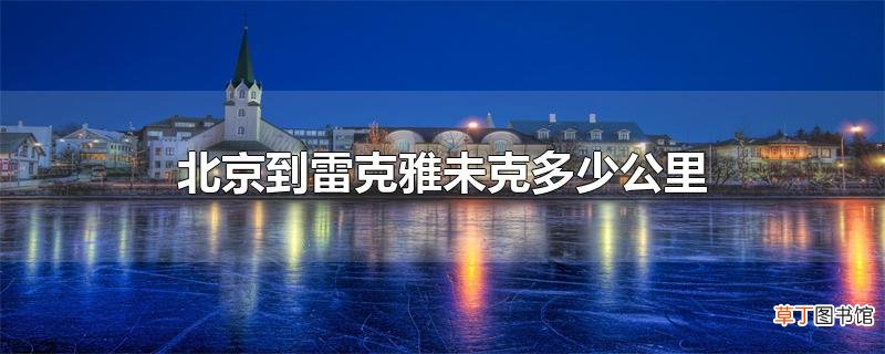 北京到雷克雅未克多少公里