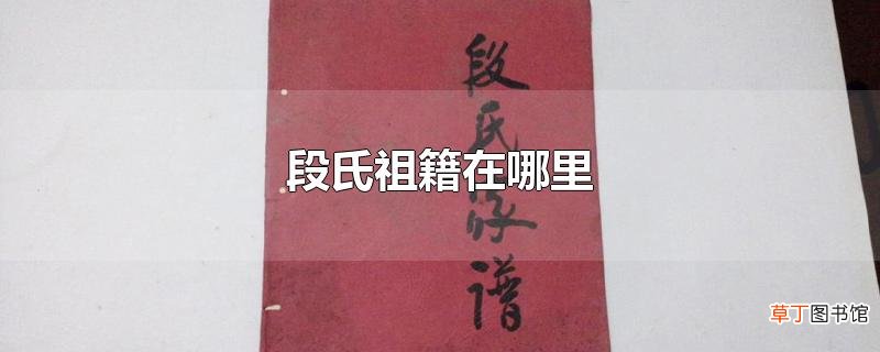 段氏祖籍在哪里