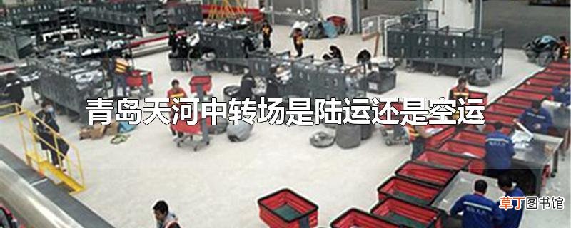 青岛天河中转场是陆运还是空运