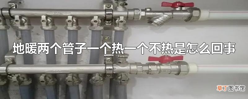 地暖两个管子一个热一个不热是怎么回事