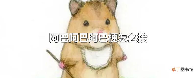 阿巴阿巴阿巴梗怎么接