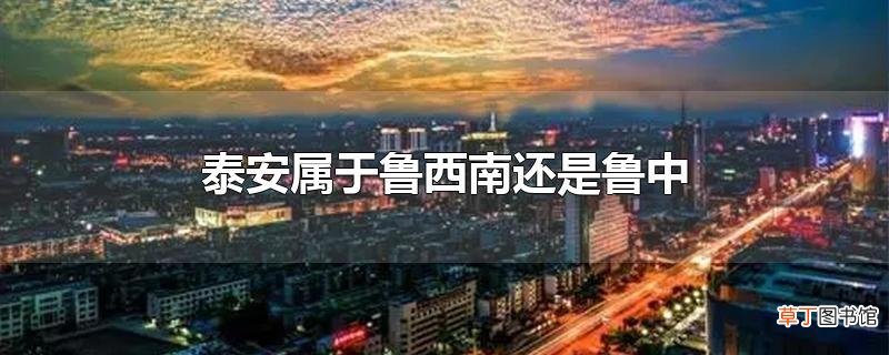 泰安属于鲁西南还是鲁中