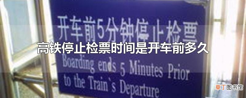高铁停止检票时间是开车前多久