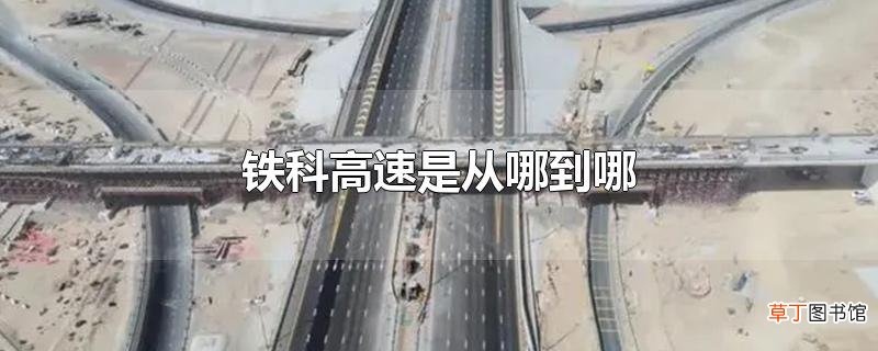 铁科高速是从哪到哪