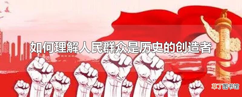 怎么理解人民群众是历史的创造者