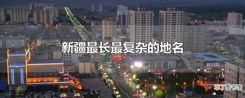 新疆最长最复杂的地名