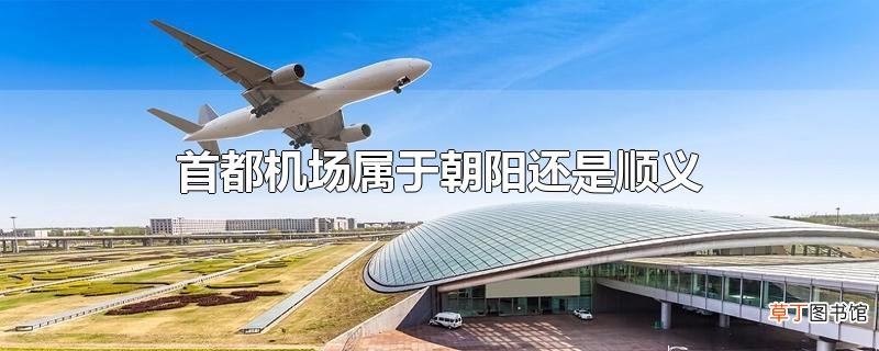 首都机场属于朝阳还是顺义