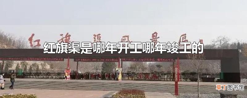 红旗渠是哪年开工哪年竣工的