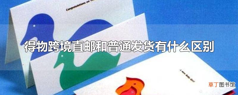 得物跨境直邮和普通发货有什么区别