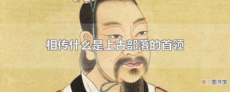 相传什么是上古部落的首领
