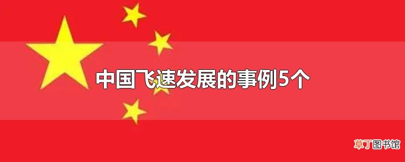 中国飞速发展的事例5个