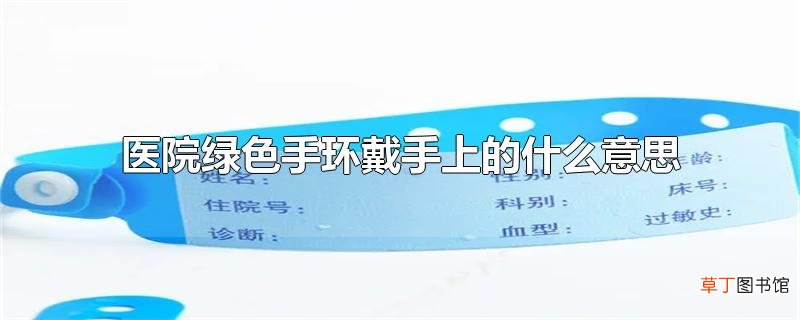 医院绿色手环戴手上的什么意思