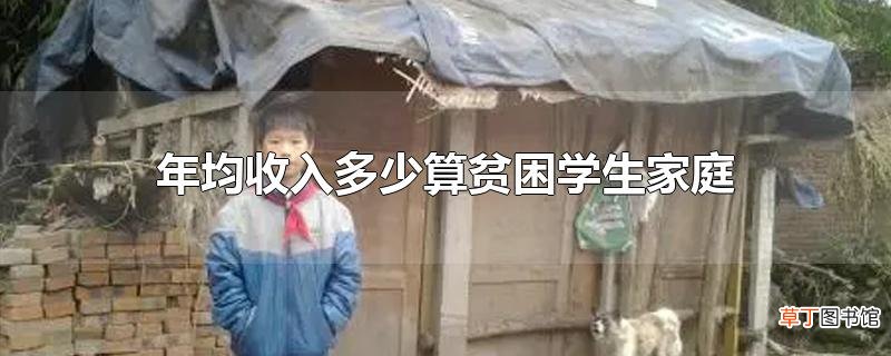 年均收入多少算贫困学生家庭