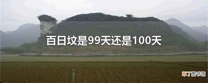 百日坟是99天还是100天
