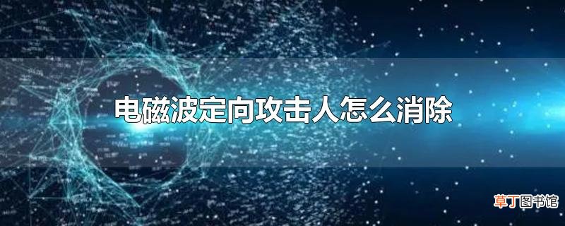 电磁波定向攻击人怎么消除