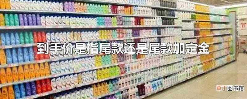 到手价是指尾款还是尾款加定金