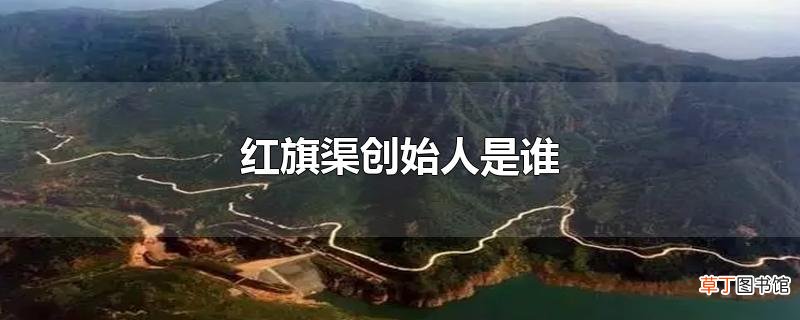 红旗渠创始人是谁