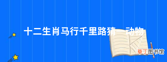 十二生肖马行千里路猜一动物