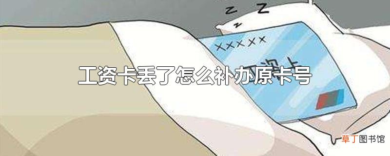 工资卡丢了怎么补办原卡号