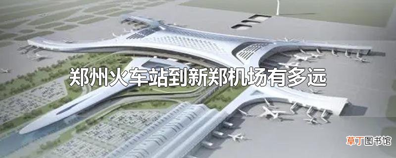 郑州火车站到新郑机场有多远