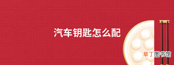 汽车钥匙怎么配